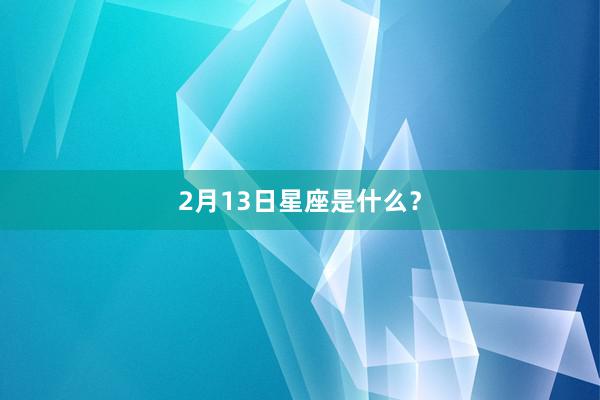 2月13日星座是什么？
