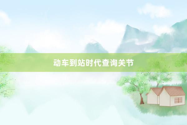动车到站时代查询关节