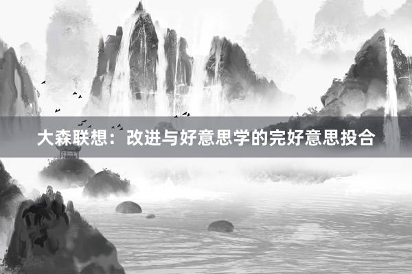 大森联想：改进与好意思学的完好意思投合