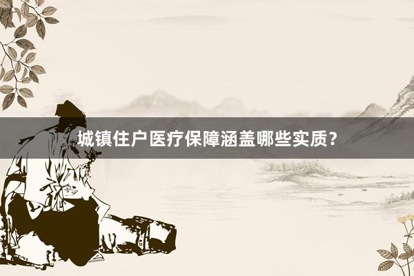城镇住户医疗保障涵盖哪些实质？