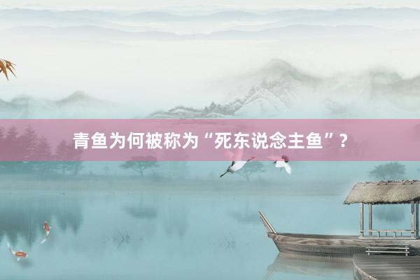 青鱼为何被称为“死东说念主鱼”?